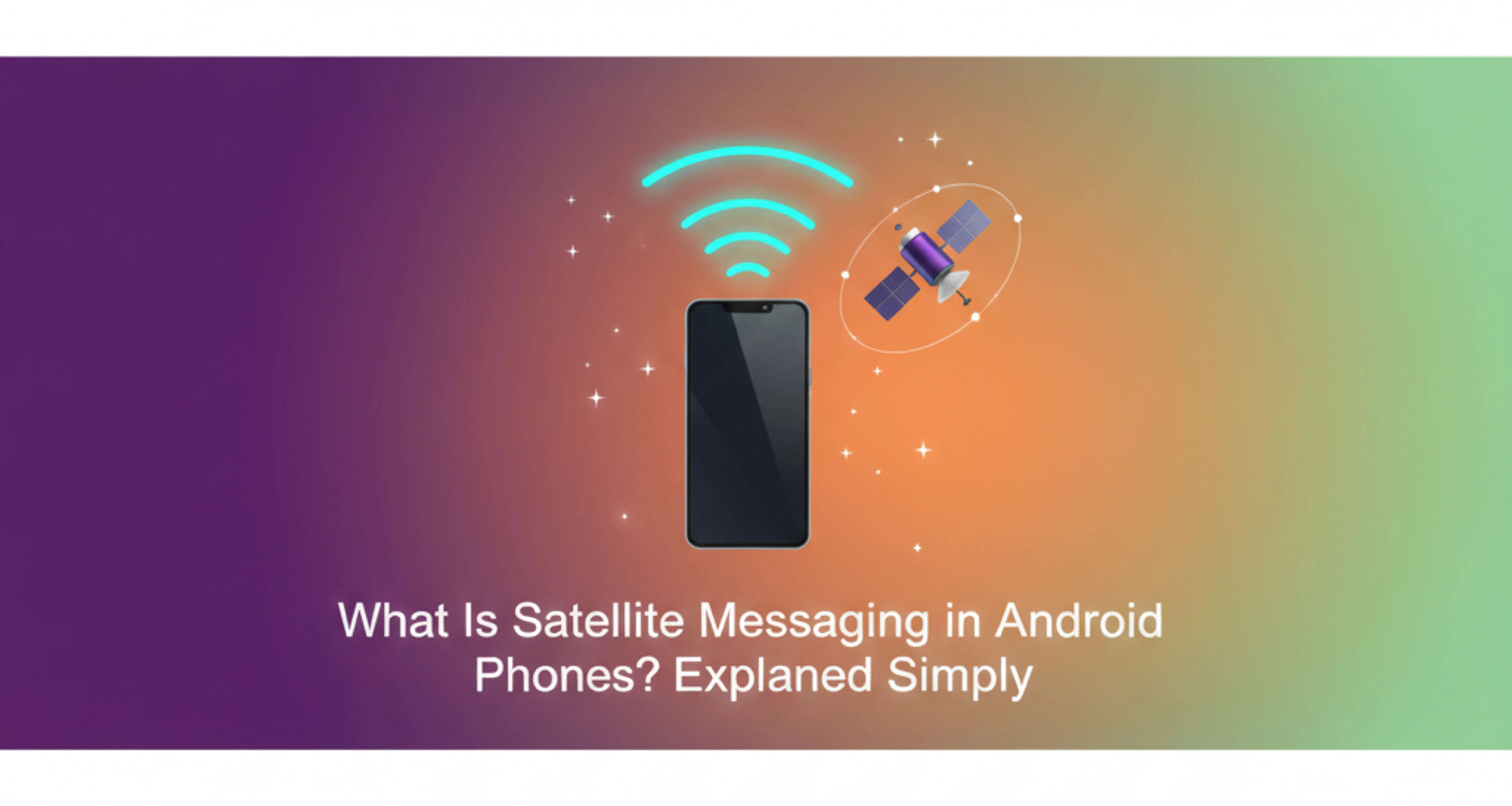 What Is Satellite Messaging in Android Phones? Explained Simply (2025 Guide)